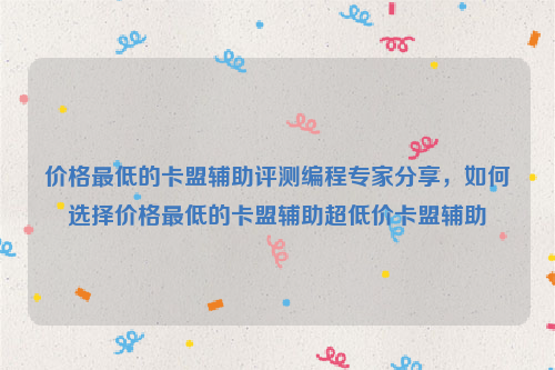 价格最低的卡盟辅助评测编程专家分享，如何选择价格最低的卡盟辅助超低价卡盟辅助