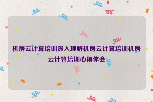 机房云计算培训深入理解机房云计算培训机房云计算培训心得体会