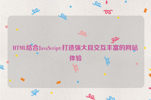 HTML结合JavaScript:打造强大且交互丰富的网站体验