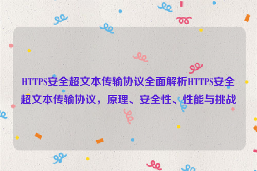 HTTPS安全超文本传输协议全面解析HTTPS安全超文本传输协议，原理、安全性、性能与挑战