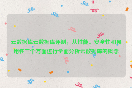 云数据库云数据库评测，从性能、安全性和易用性三个方面进行全面分析云数据库的概念