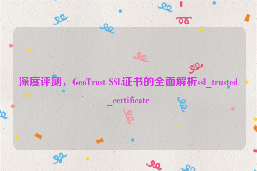 深度评测，GeoTrust SSL证书的全面解析ssl_trusted_certificate