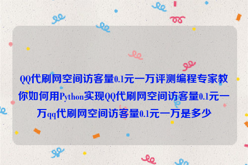 QQ代刷网空间访客量0.1元一万评测编程专家教你如何用Python实现QQ代刷网空间访客量0.1元一万qq代刷网空间访客量0.1元一万是多少