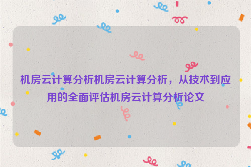 机房云计算分析机房云计算分析，从技术到应用的全面评估机房云计算分析论文