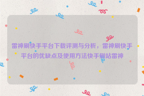 雷神刷快手平台下载评测与分析，雷神刷快手平台的优缺点及使用方法快手刷站雷神