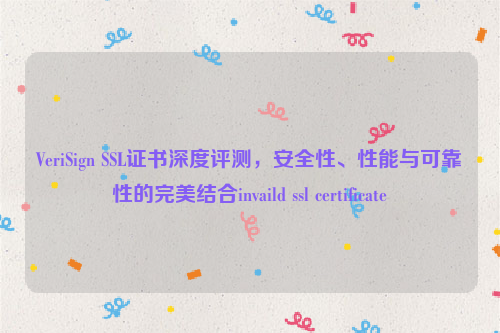 VeriSign SSL证书深度评测，安全性、性能与可靠性的完美结合invaild ssl certificate