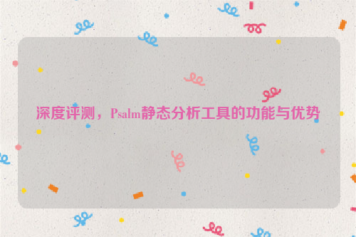 深度评测，Psalm静态分析工具的功能与优势