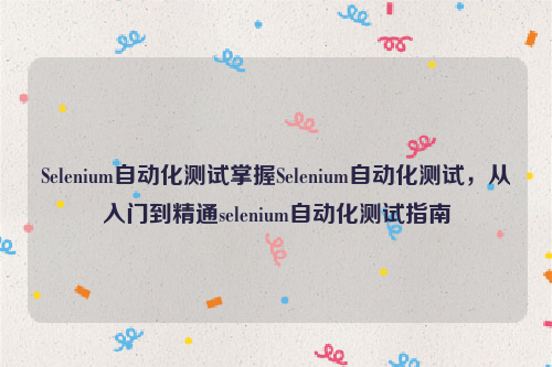 Selenium自动化测试掌握Selenium自动化测试，从入门到精通selenium自动化测试指南