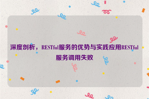 深度剖析，RESTful服务的优势与实践应用RESTful服务调用失败