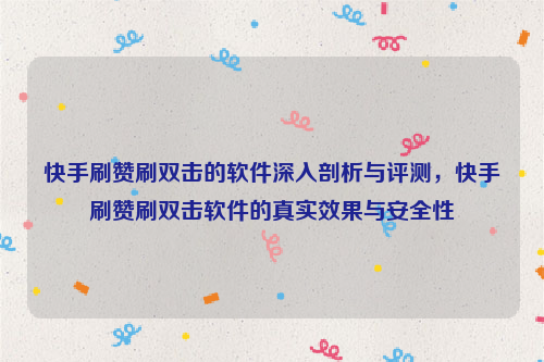 快手刷赞刷双击的软件深入剖析与评测，快手刷赞刷双击软件的真实效果与安全性