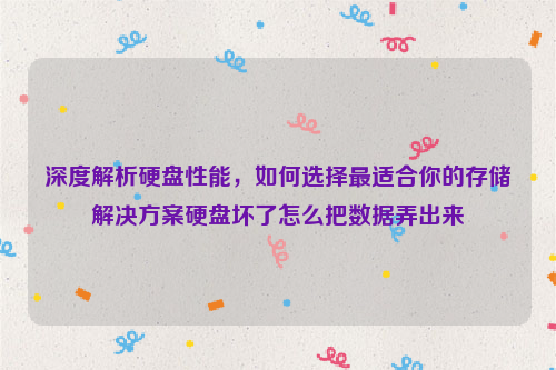 深度解析硬盘性能，如何选择最适合你的存储解决方案硬盘坏了怎么把数据弄出来