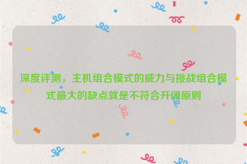 深度评测，主机组合模式的威力与挑战组合模式最大的缺点就是不符合开闭原则