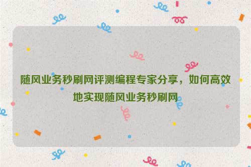 随风业务秒刷网评测编程专家分享，如何高效地实现随风业务秒刷网