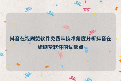 抖音在线刷赞软件免费从技术角度分析抖音在线刷赞软件的优缺点