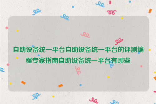 自助设备统一平台自助设备统一平台的评测编程专家指南自助设备统一平台有哪些