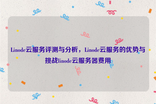 Linode云服务评测与分析，Linode云服务的优势与挑战linode云服务器费用