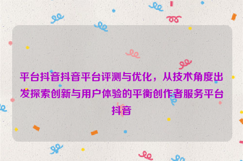 平台抖音抖音平台评测与优化，从技术角度出发探索创新与用户体验的平衡创作者服务平台抖音