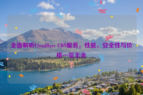 全面解析Cloudflare CDN服务，性能、安全性与价格一览无余