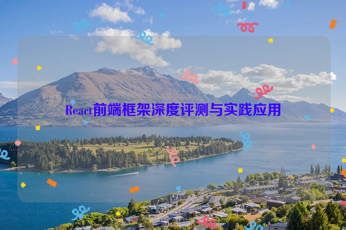 React前端框架深度评测与实践应用