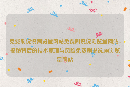 免费刷说说浏览量网站免费刷说说浏览量网站，揭秘背后的技术原理与风险免费刷说说100浏览量网站