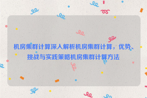 机房集群计算深入解析机房集群计算，优势、挑战与实践策略机房集群计算方法