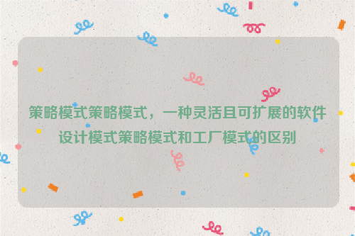 策略模式策略模式，一种灵活且可扩展的软件设计模式策略模式和工厂模式的区别