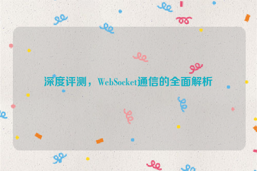 深度评测，WebSocket通信的全面解析