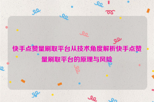 快手点赞量刷取平台从技术角度解析快手点赞量刷取平台的原理与风险