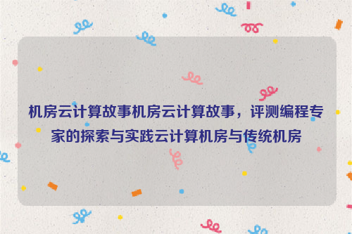 机房云计算故事机房云计算故事，评测编程专家的探索与实践云计算机房与传统机房