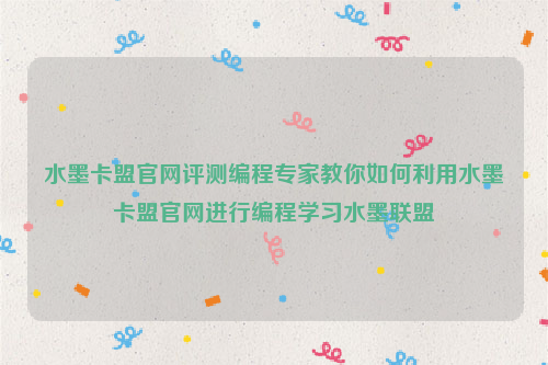 水墨卡盟官网评测编程专家教你如何利用水墨卡盟官网进行编程学习水墨联盟