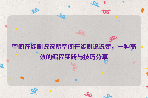 空间在线刷说说赞空间在线刷说说赞，一种高效的编程实践与技巧分享