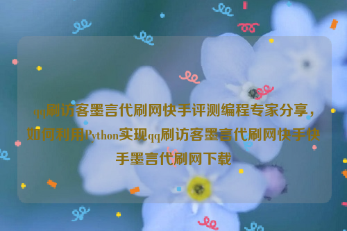 qq刷访客墨言代刷网快手评测编程专家分享，如何利用Python实现qq刷访客墨言代刷网快手快手墨言代刷网下载