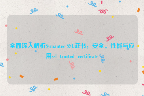 全面深入解析Symantec SSL证书，安全、性能与应用ssl_trusted_certificate