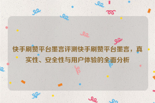 快手刷赞平台墨言评测快手刷赞平台墨言，真实性、安全性与用户体验的全面分析