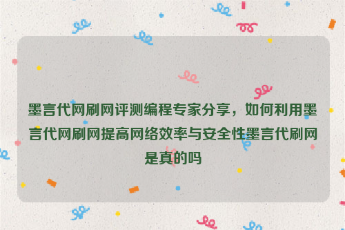 墨言代网刷网评测编程专家分享，如何利用墨言代网刷网提高网络效率与安全性墨言代刷网是真的吗