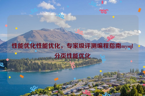 性能优化性能优化，专家级评测编程指南mysql分页性能优化