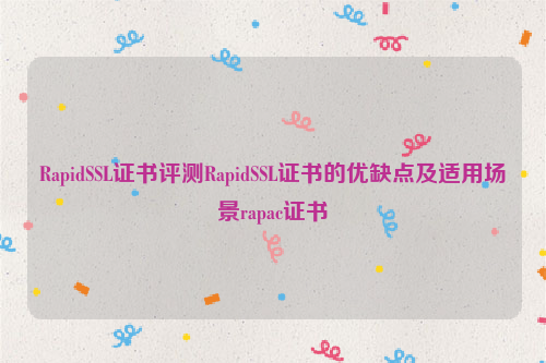 RapidSSL证书评测RapidSSL证书的优缺点及适用场景rapac证书