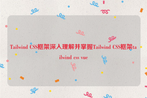 Tailwind CSS框架深入理解并掌握Tailwind CSS框架tailwind css vue