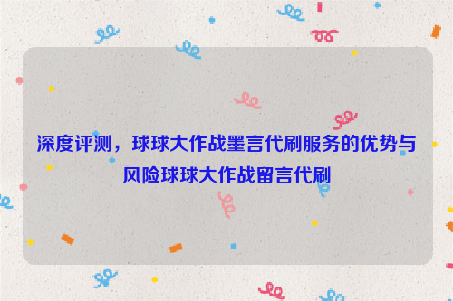 深度评测，球球大作战墨言代刷服务的优势与风险球球大作战留言代刷