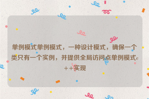 单例模式单例模式，一种设计模式，确保一个类只有一个实例，并提供全局访问点单例模式c++实现