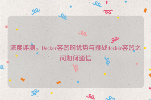 深度评测，Docker容器的优势与挑战docker容器之间如何通信