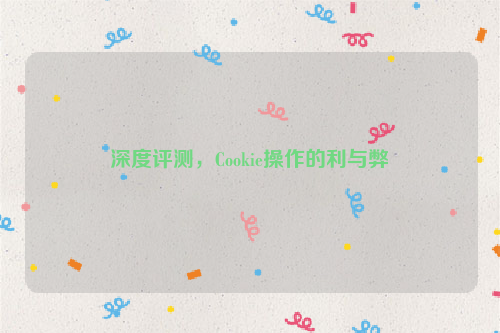 深度评测，Cookie操作的利与弊