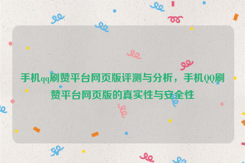 手机qq刷赞平台网页版评测与分析，手机QQ刷赞平台网页版的真实性与安全性