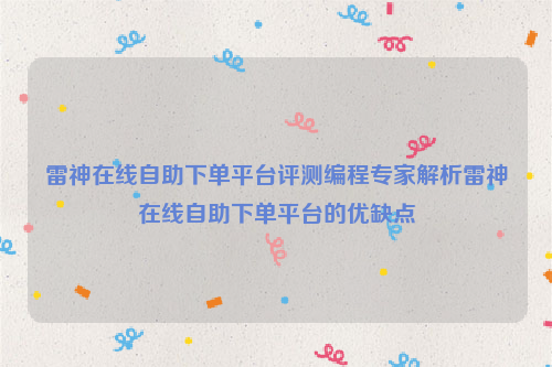 雷神在线自助下单平台评测编程专家解析雷神在线自助下单平台的优缺点