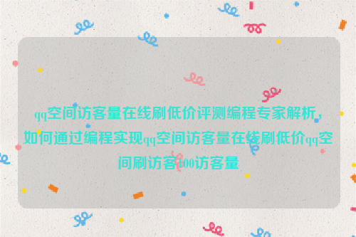 qq空间访客量在线刷低价评测编程专家解析，如何通过编程实现qq空间访客量在线刷低价qq空间刷访客100访客量