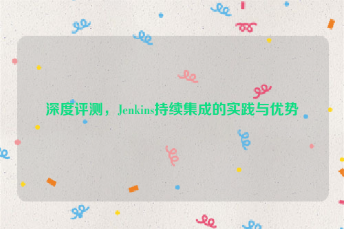 深度评测，Jenkins持续集成的实践与优势