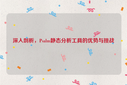 深入剖析，Psalm静态分析工具的优势与挑战