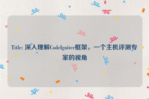 Title: 深入理解CodeIgniter框架，一个主机评测专家的视角