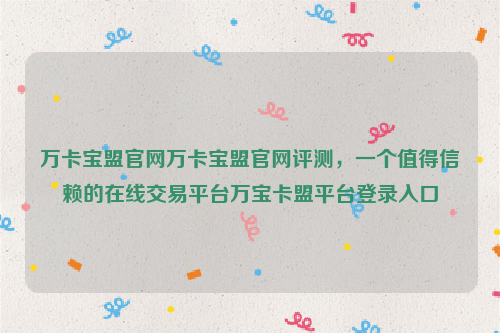 万卡宝盟官网万卡宝盟官网评测，一个值得信赖的在线交易平台万宝卡盟平台登录入口