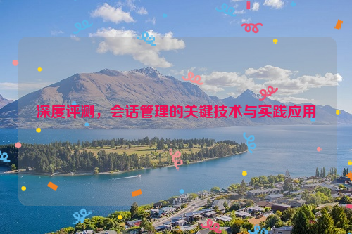 深度评测，会话管理的关键技术与实践应用